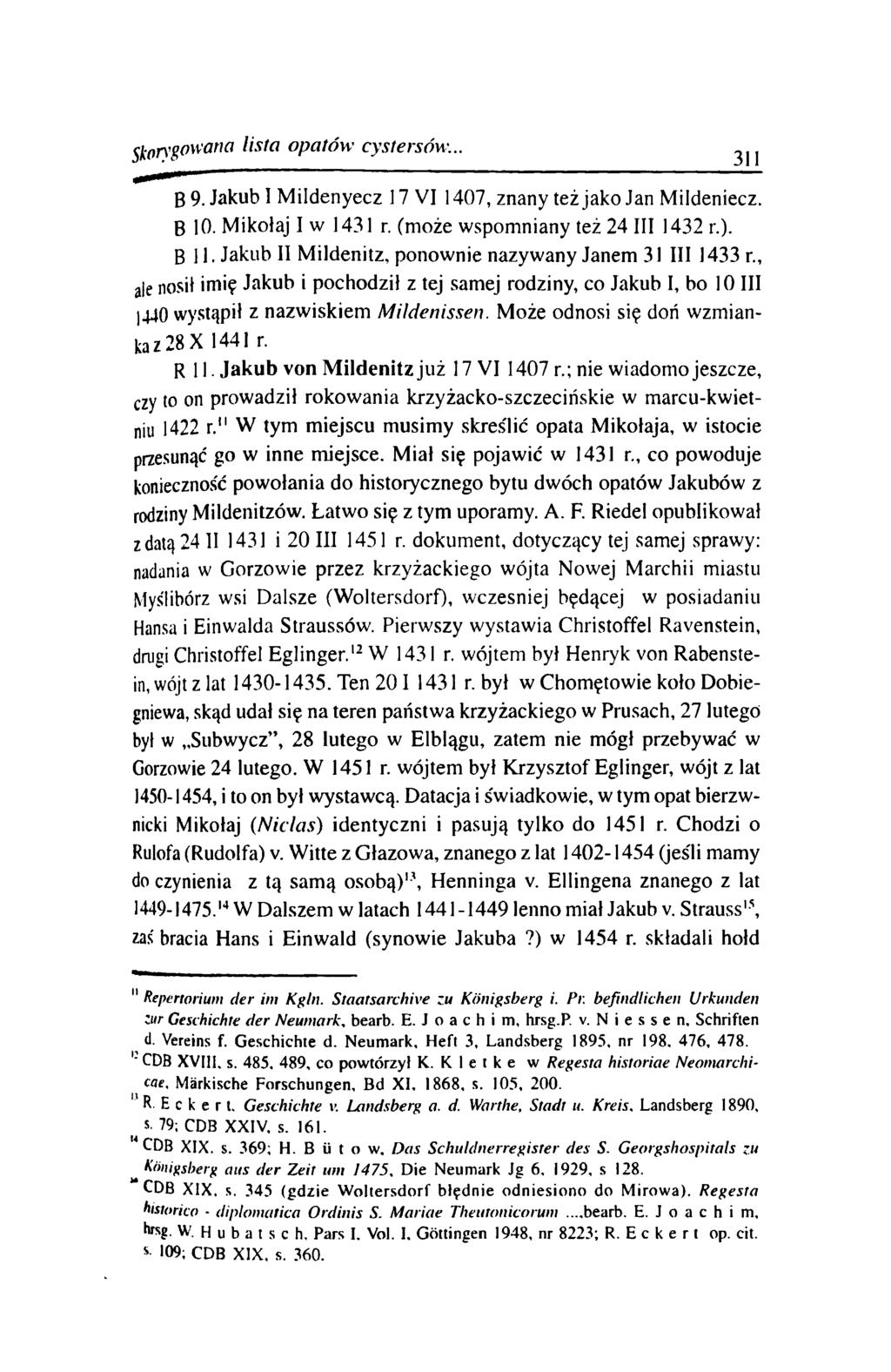 Skorygowana lista opatów cystersów. 311 B 9. Jakub I M ildenyecz 17 VI 1407, znany też jako Jan Mildeniecz. B 10. Mikołaj I w 1431 r. (m oże w spom niany też 24 III 1432 r.). Bll.