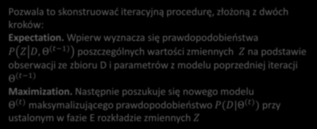 Wpierw wyznacza się prawdopodobieństwa P Z D, Θ (t 1) poszczególnych wartości zmiennych Z na podstawie obserwacji ze zbioru D i parametrów z modelu poprzedniej