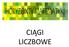 CIĄGI LICZBOWE. Naturalną rzeczą w otaczającym nas świecie jest porządkowanie różnorakich obiektów, czyli ustawianie ich w pewnej kolejności.