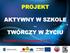 PROJEKT AKTYWNY W SZKOLE TWÓRCZY W ŻYCIU