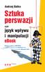 Andrzej Batko. Sztuka perswazji. czyli. jêzyk wp³ywu i manipulacji ebook. dzia³aæ jak NARKOTYK i przynieœæ BOGACTWO