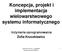 Koncepcja, projekt i implementacja wielowarstwowego systemu informatycznego Inżynieria oprogramowania Zofia Kruczkiewicz