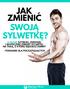 ZMIENIĆ SYLWETKĘ? 5 ZASAD SZYBKIEJ, ZDROWEJ I SKUTECZNEJ ZMIANY SYLWETKI, NA TAKĄ, Z KTÓREJ BĘDZIESZ DUMNY - PORADNIK DLA POCZĄTKUJĄCYCH